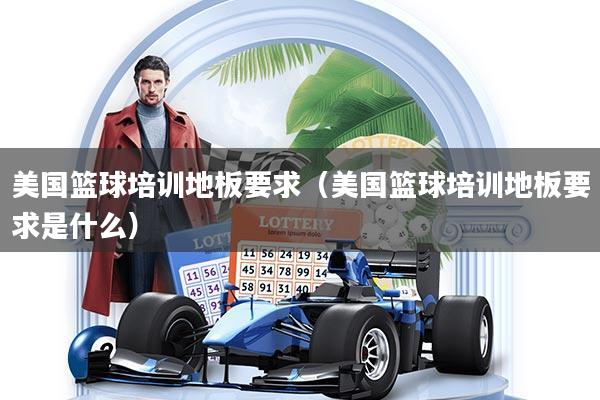美国篮球培训地板要求（美国篮球培训地板要求是什么）