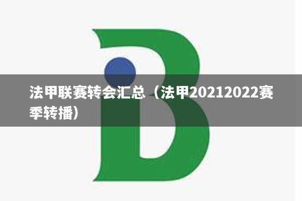 法甲联赛转会汇总（法甲20212022赛季转播）