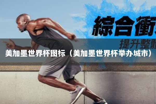 美加墨世界杯图标（美加墨世界杯举办城市）