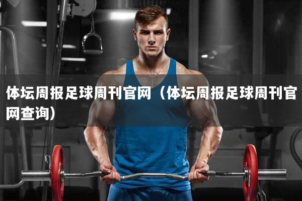 体坛周报足球周刊官网（体坛周报足球周刊官网查询）