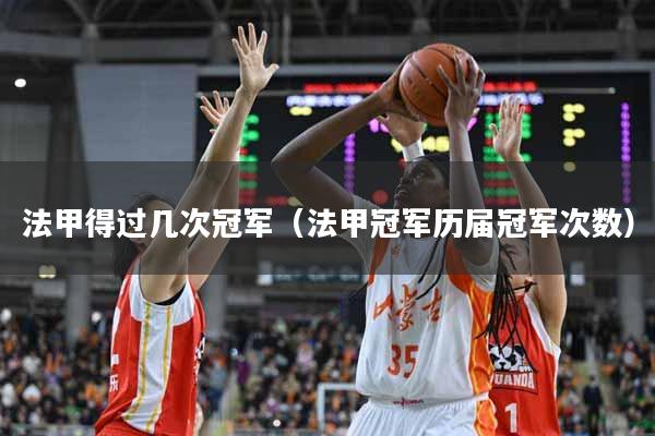 法甲得过几次冠军（法甲冠军历届冠军次数）