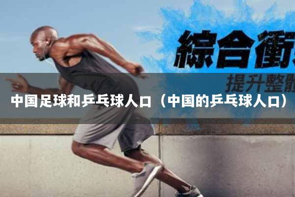 中国足球和乒乓球人口（中国的乒乓球人口）