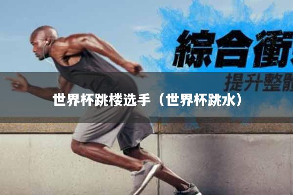 世界杯跳楼选手（世界杯跳水）