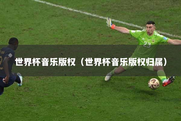 世界杯音乐版权（世界杯音乐版权归属）