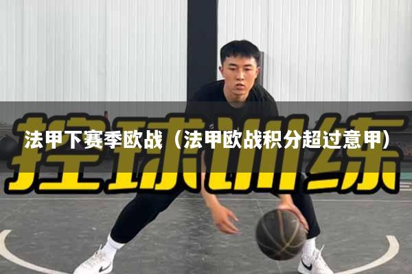 法甲下赛季欧战（法甲欧战积分超过意甲）