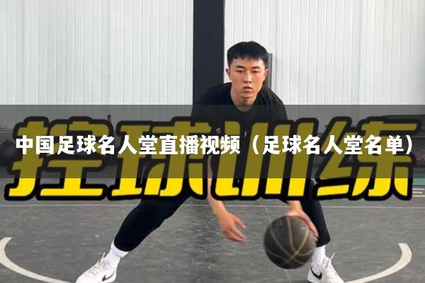 中国足球名人堂直播视频（足球名人堂名单）