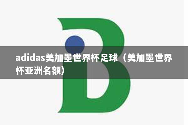 adidas美加墨世界杯足球（美加墨世界杯亚洲名额）