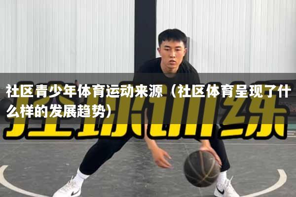 社区青少年体育运动来源（社区体育呈现了什么样的发展趋势）