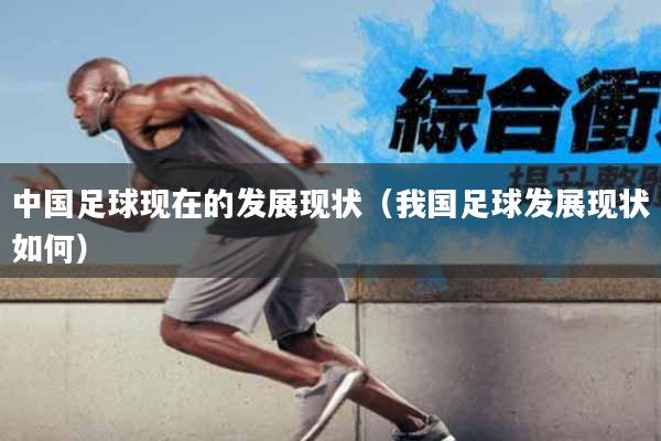 中国足球现在的发展现状（我国足球发展现状如何）