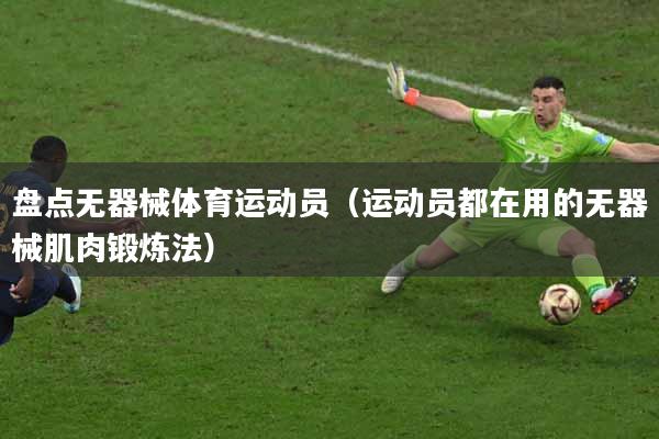 盘点无器械体育运动员（运动员都在用的无器械肌肉锻炼法）