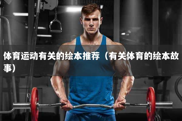 体育运动有关的绘本推荐（有关体育的绘本故事）