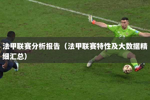 法甲联赛分析报告（法甲联赛特性及大数据精细汇总）
