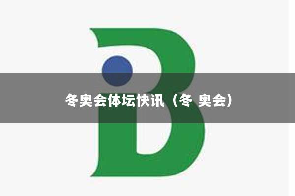 冬奥会体坛快讯（冬 奥会）