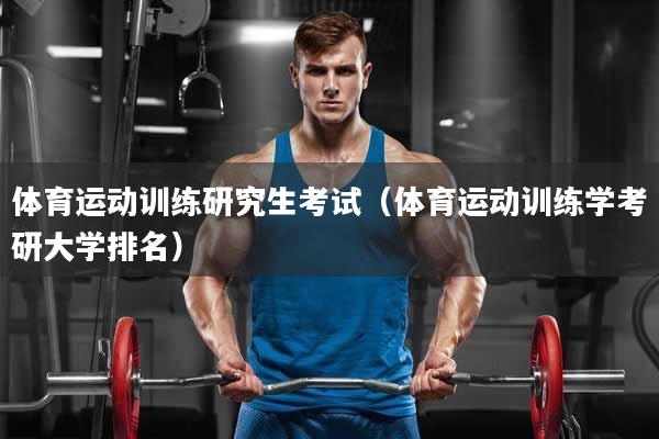 体育运动训练研究生考试（体育运动训练学考研大学排名）