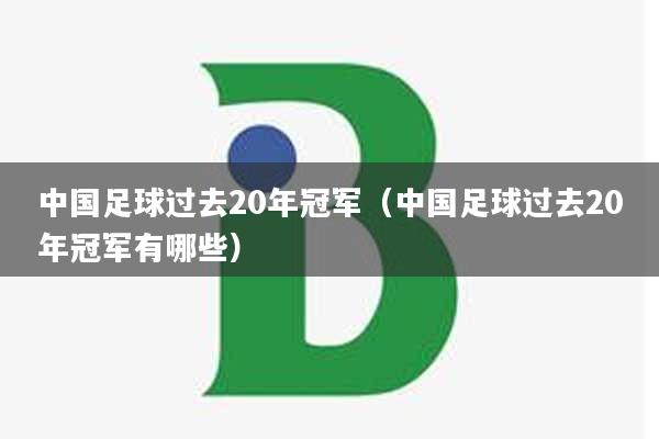 中国足球过去20年冠军（中国足球过去20年冠军有哪些）
