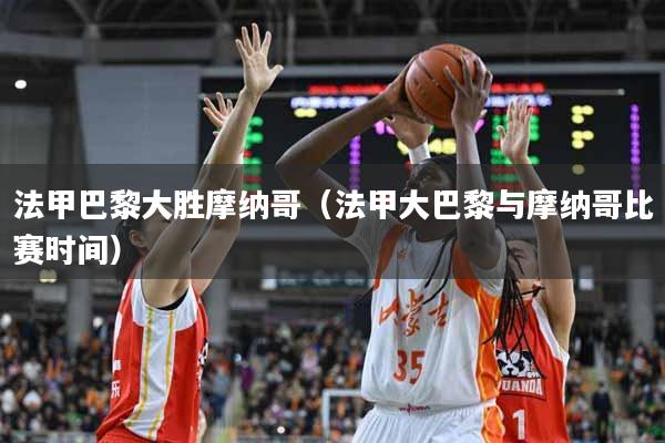 法甲巴黎大胜摩纳哥（法甲大巴黎与摩纳哥比赛时间）