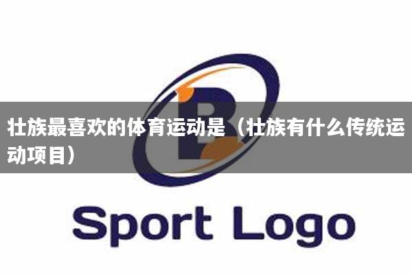 壮族最喜欢的体育运动是（壮族有什么传统运动项目）