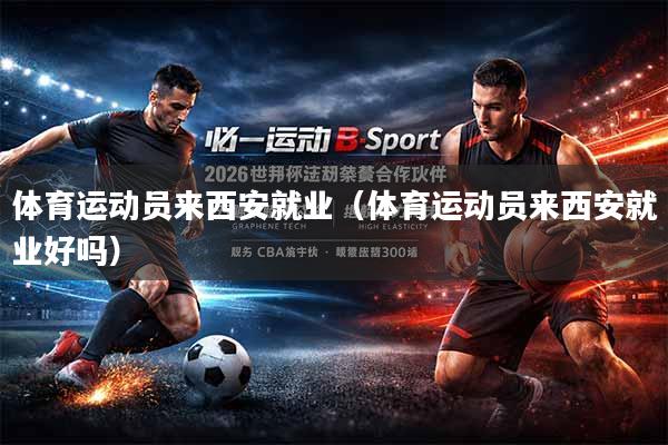 体育运动员来西安就业（体育运动员来西安就业好吗）