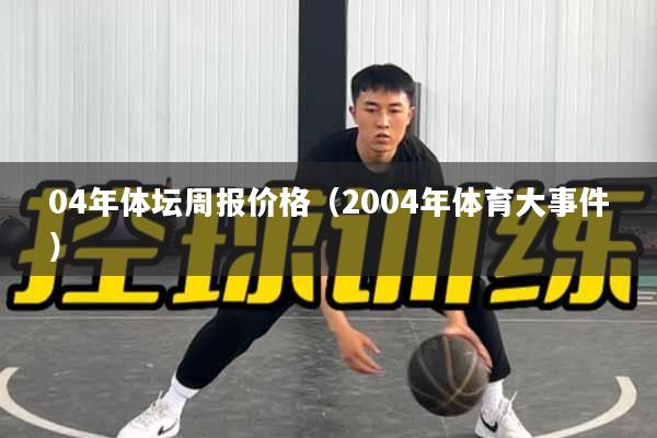 04年体坛周报价格（2004年体育大事件）