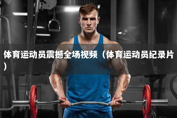 体育运动员震撼全场视频（体育运动员纪录片）