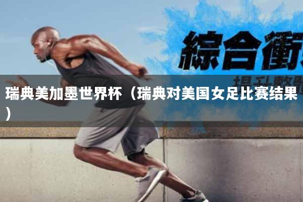 瑞典美加墨世界杯（瑞典对美国女足比赛结果）