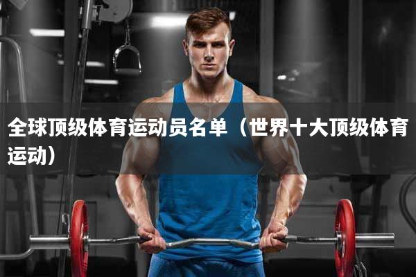 全球顶级体育运动员名单（世界十大顶级体育运动）