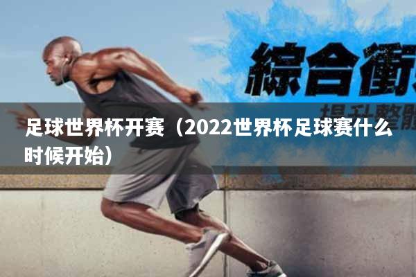 足球世界杯开赛（2022世界杯足球赛什么时候开始）