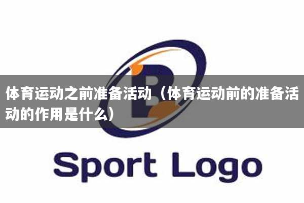 体育运动之前准备活动（体育运动前的准备活动的作用是什么）