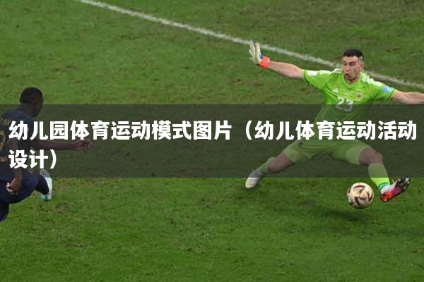 幼儿园体育运动模式图片（幼儿体育运动活动设计）