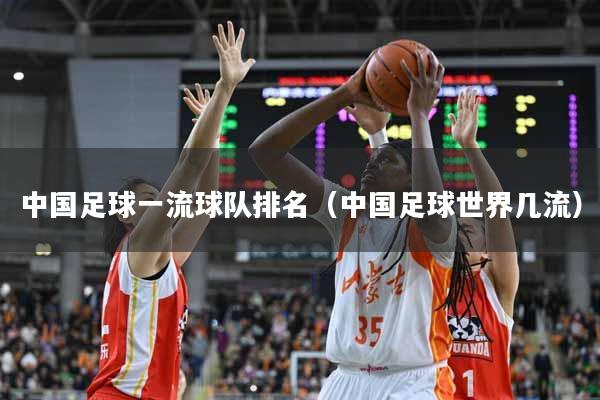 中国足球一流球队排名（中国足球世界几流）