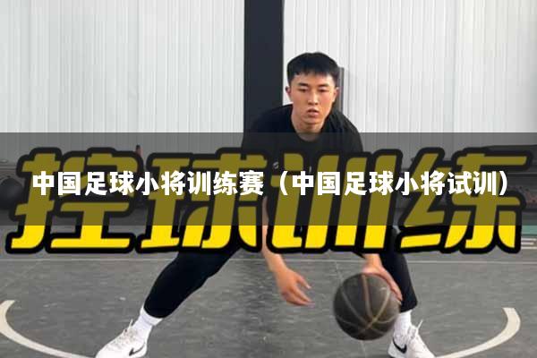 中国足球小将训练赛（中国足球小将试训）