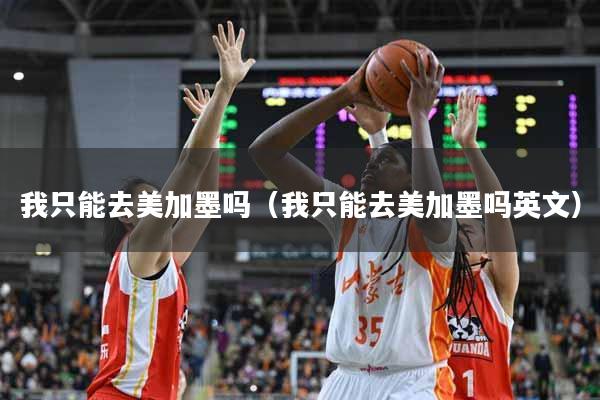 我只能去美加墨吗（我只能去美加墨吗英文）