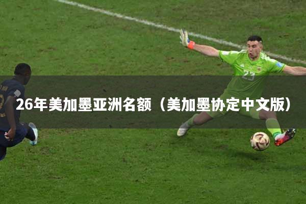 26年美加墨亚洲名额（美加墨协定中文版）