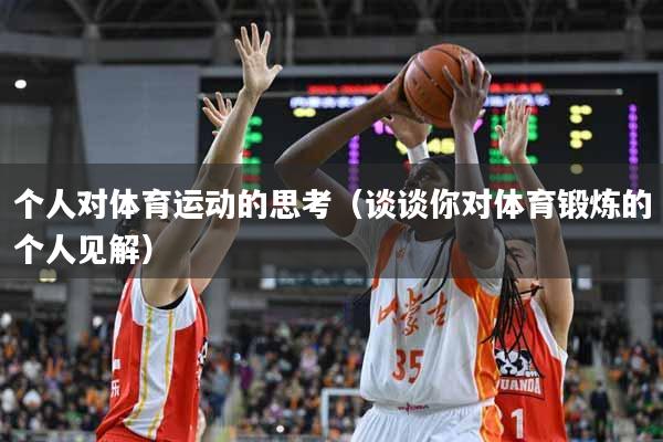 个人对体育运动的思考（谈谈你对体育锻炼的个人见解）