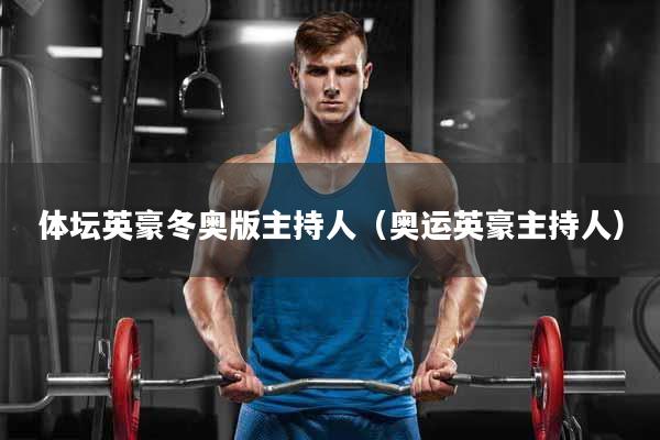 体坛英豪冬奥版主持人（奥运英豪主持人）
