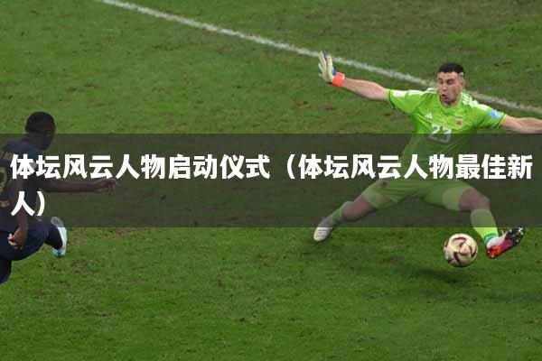 体坛风云人物启动仪式（体坛风云人物最佳新人）