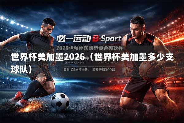 世界杯美加墨2026（世界杯美加墨多少支球队）
