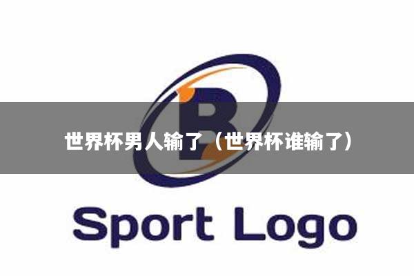 世界杯男人输了（世界杯谁输了）