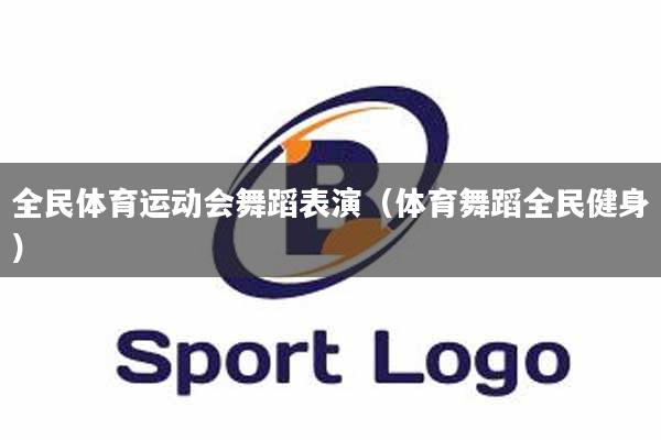 全民体育运动会舞蹈表演（体育舞蹈全民健身）