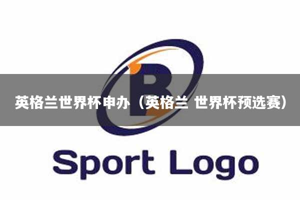 英格兰世界杯申办（英格兰 世界杯预选赛）