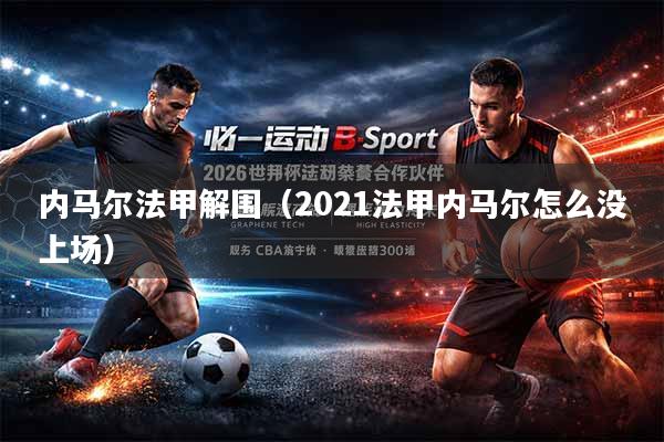 内马尔法甲解围（2021法甲内马尔怎么没上场）