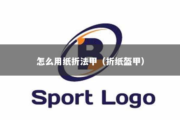 怎么用纸折法甲（折纸盔甲）