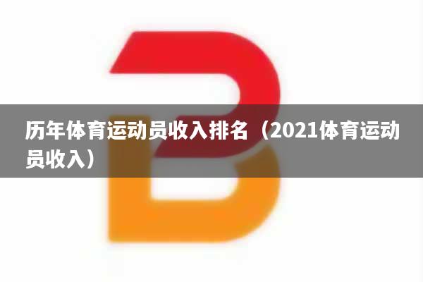 历年体育运动员收入排名（2021体育运动员收入）