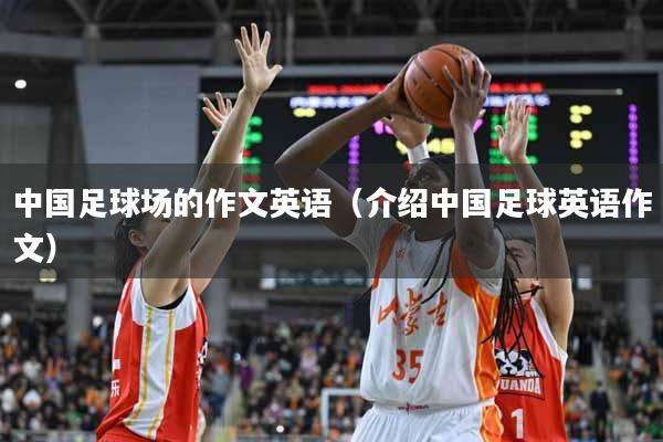 中国足球场的作文英语（介绍中国足球英语作文）