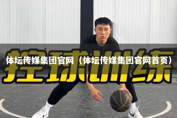 体坛传媒集团官网（体坛传媒集团官网首页）