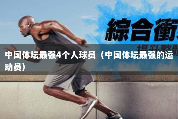 中国体坛最强4个人球员（中国体坛最强的运动员）