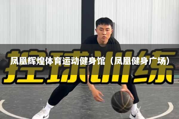 凤凰辉煌体育运动健身馆（凤凰健身广场）