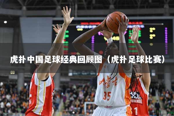 虎扑中国足球经典回顾图（虎扑足球比赛）
