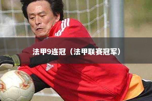 法甲9连冠（法甲联赛冠军）