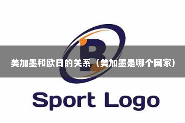 美加墨和欧日的关系（美加墨是哪个国家）